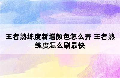 王者熟练度新增颜色怎么弄 王者熟练度怎么刷最快